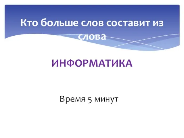 Кто больше слов составит из слова ИНФОРМАТИКА Время 5 минут