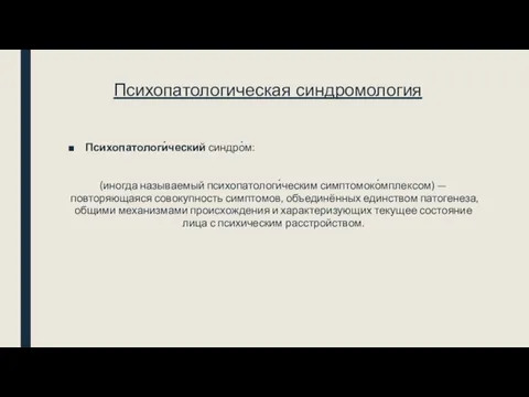 Психопатологическая синдромология Психопатологи́ческий синдро́м: (иногда называемый психопатологи́ческим симптомоко́мплексом) — повторяющаяся совокупность симптомов,