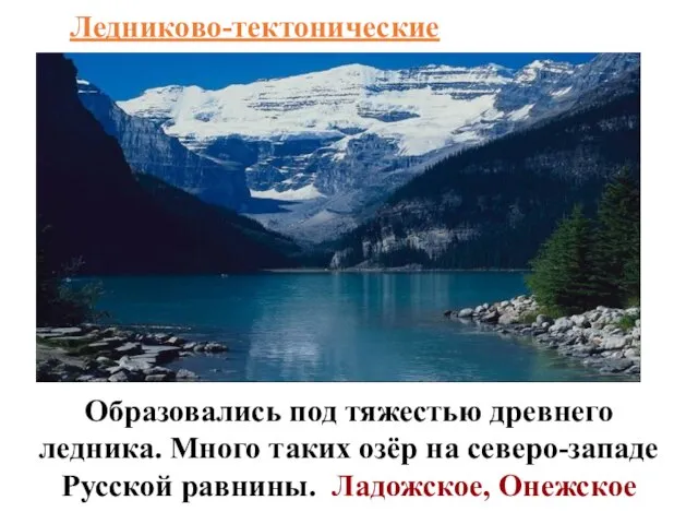 Ледниково-тектонические Образовались под тяжестью древнего ледника. Много таких озёр на северо-западе Русской равнины. Ладожское, Онежское