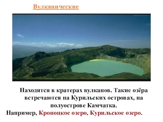 Вулканические Находятся в кратерах вулканов. Такие озёра встречаются на Курильских островах, на