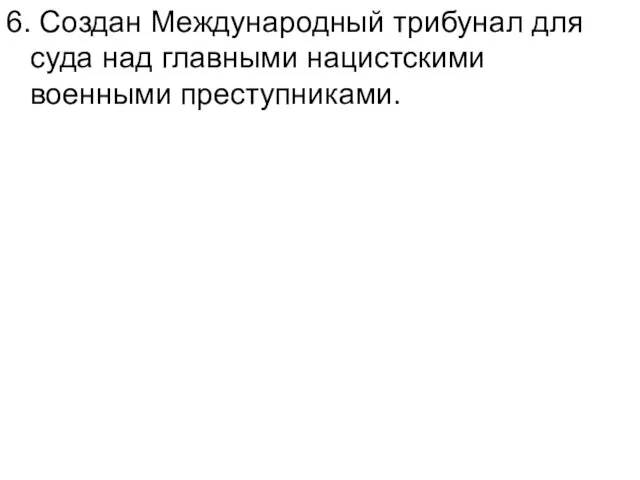 6. Создан Международный трибунал для суда над главными нацистскими военными преступниками.