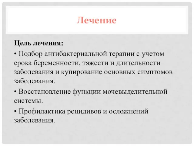 Лечение Цель лечения: • Подбор антибактериальной терапии с учетом срока беременности, тяжести