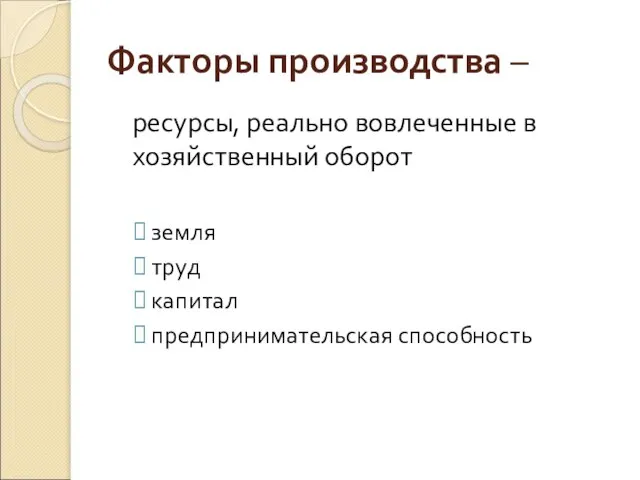 Факторы производства – ресурсы, реально вовлеченные в хозяйственный оборот земля труд капитал предпринимательская способность