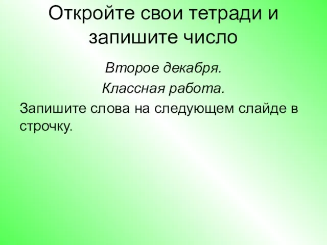 Откройте свои тетради и запишите число Второе декабря. Классная работа. Запишите слова