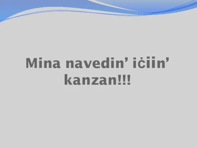 Mina navedin’ iċiin’ kanzan!!!