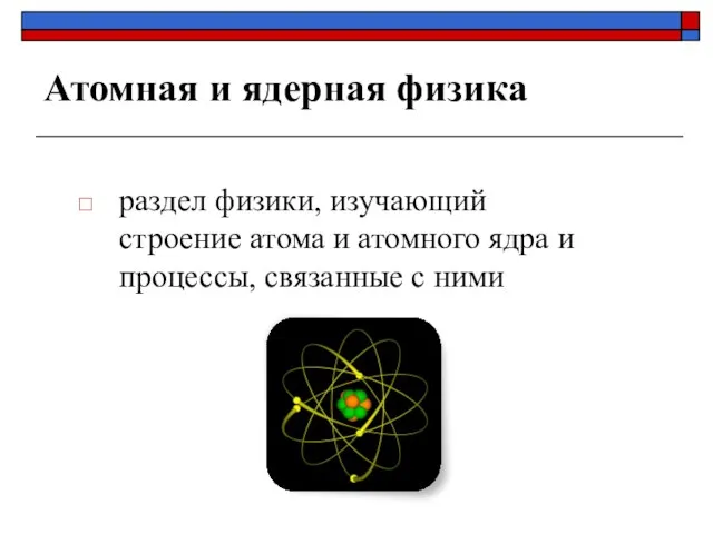Атомная и ядерная физика раздел физики, изучающий строение атома и атомного ядра