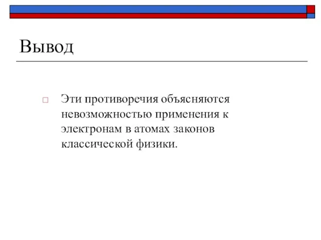 Вывод Эти противоречия объясняются невозможностью применения к электронам в атомах законов классической физики.