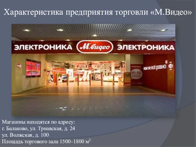 Характеристика предприятия торговли «М.Видео» Магазины находятся по адресу: г. Балаково, ул. Трнавская,