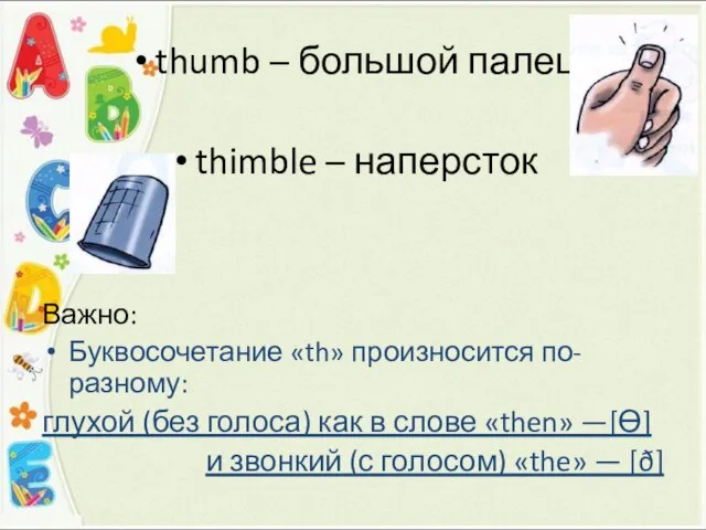 thumb – большой палец thimble – наперсток Важно: Буквосочетание «th» произносится по-разному: