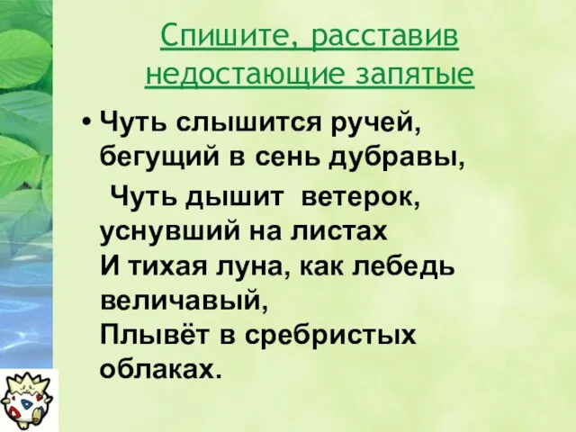 Спишите, расставив недостающие запятые Чуть слышится ручей, бегущий в сень дубравы, Чуть