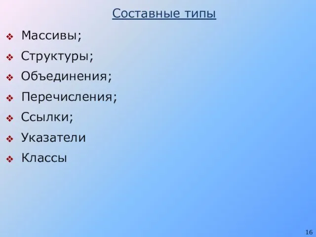 Составные типы Массивы; Структуры; Объединения; Перечисления; Ссылки; Указатели Классы