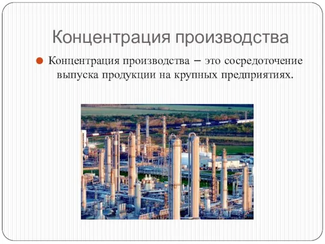 Концентрация производства Концентрация производства – это сосредоточение выпуска продукции на крупных предприятиях.