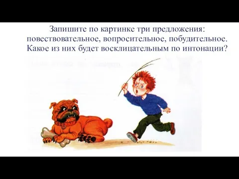 Запишите по картинке три предложения: повествовательное, вопросительное, побудительное. Какое из них будет восклицательным по интонации?