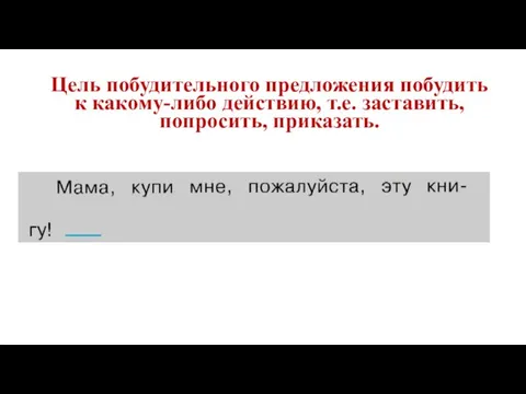 Цель побудительного предложения побудить к какому-либо действию, т.е. заставить, попросить, приказать.