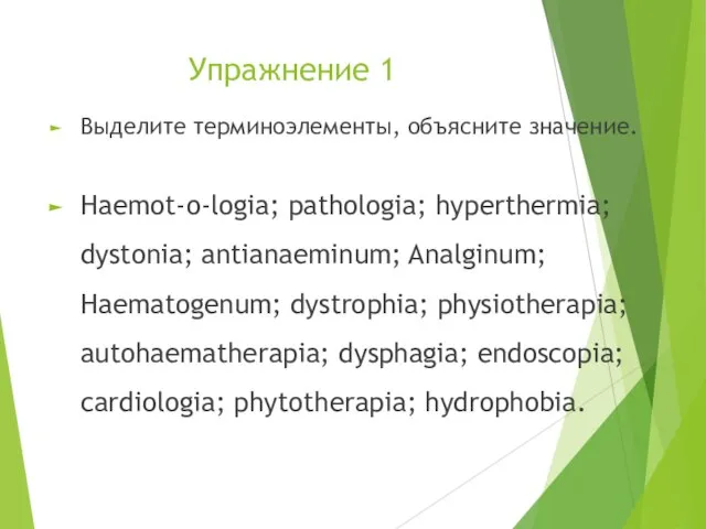 Упражнение 1 Выделите терминоэлементы, объясните значение. Haemot-o-logia; pathologia; hyperthermia; dystonia; antianaeminum; Analginum;