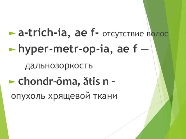 a-trich-ia, ae f- отсутствие волос hyper-metr-op-ia, ae f — дальнозоркость chondr-ōma, ătis