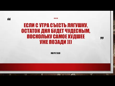 *** ЕСЛИ С УТРА СЪЕСТЬ ЛЯГУШКУ, ОСТАТОК ДНЯ БУДЕТ ЧУДЕСНЫМ, ПОСКОЛЬКУ САМОЕ