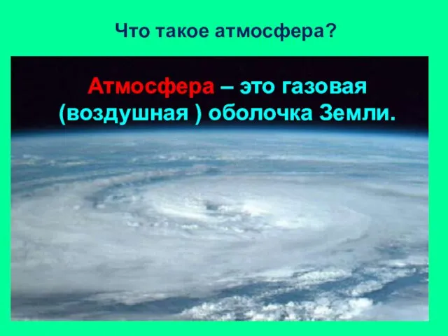 Что такое атмосфера? Атмосфера – это газовая (воздушная ) оболочка Земли.