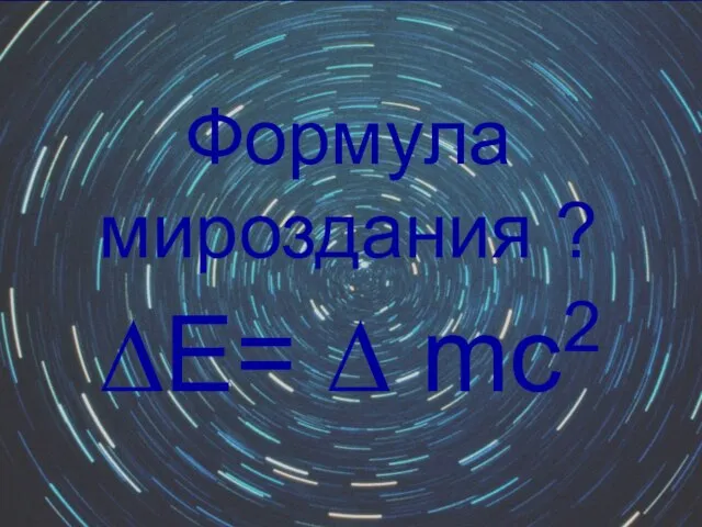 ∆Е= ∆ mс2 Формула мироздания ?