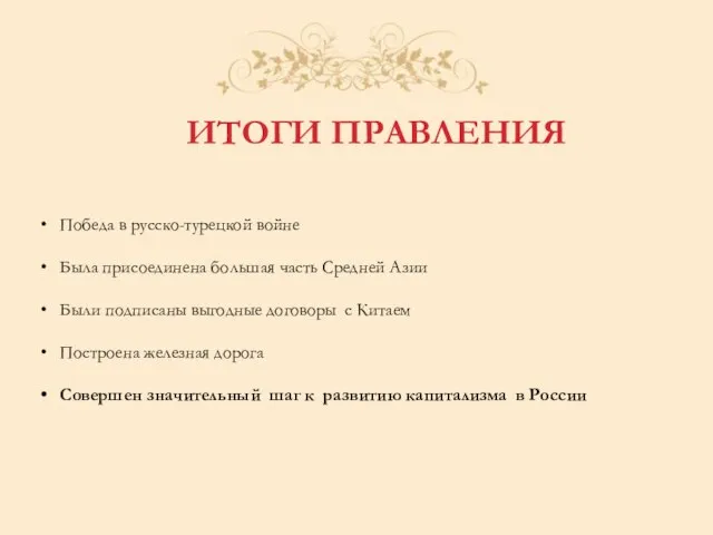 ИТОГИ ПРАВЛЕНИЯ Победа в русско-турецкой войне Была присоединена большая часть Средней Азии