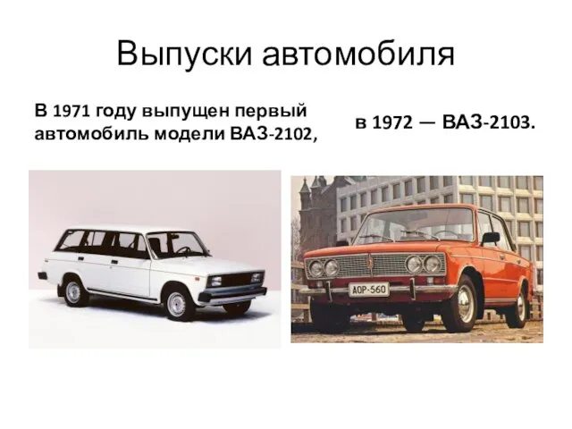Выпуски автомобиля В 1971 году выпущен первый автомобиль модели ВАЗ-2102, в 1972 — ВАЗ-2103.