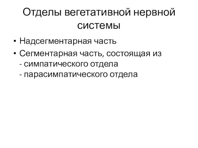 Отделы вегетативной нервной системы Надсегментарная часть Сегментарная часть, состоящая из - симпатического отдела - парасимпатического отдела