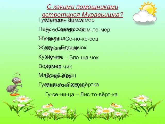 С какими помощниками встретился Муравьишка? Му-равь-иш-ка Гу-се-ни-ца – Зем-ле-мер Па-ук – Се-но-ко-сец