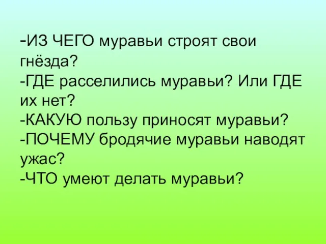 -ИЗ ЧЕГО муравьи строят свои гнёзда? -ГДЕ расселились муравьи? Или ГДЕ их