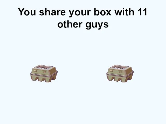You share your box with 11 other guys