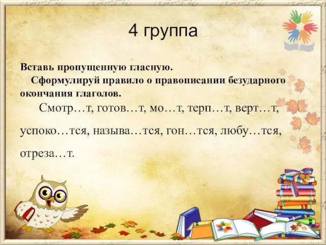 4 группа Вставь пропущенную гласную. Сформулируй правило о правописании безударного окончания глаголов.