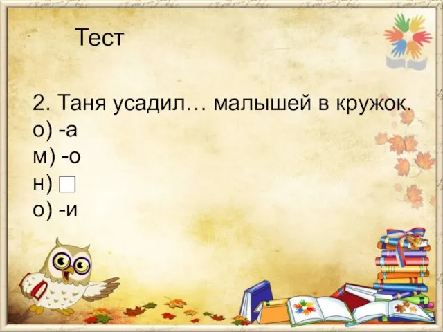 Тест 2. Таня усадил… малышей в кружок. о) -а м) -о н) о) -и