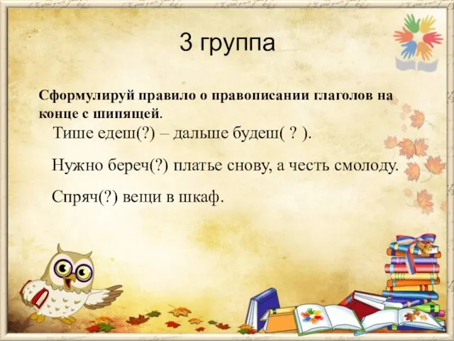 3 группа Сформулируй правило о правописании глаголов на конце с шипящей. Тише