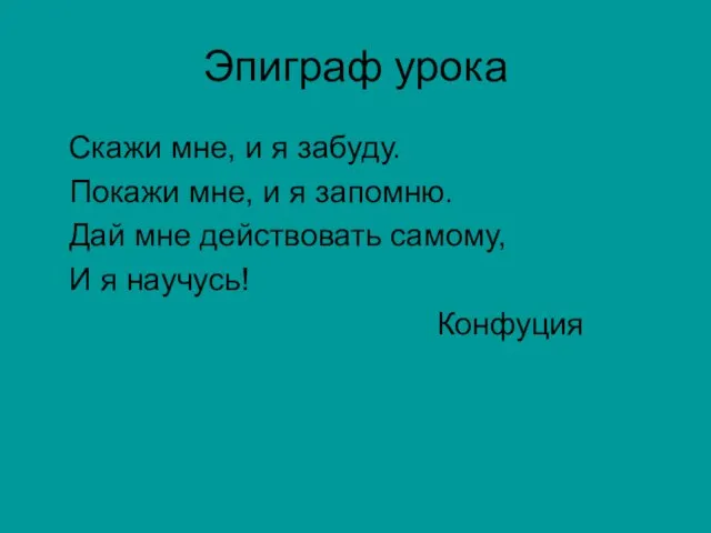 Эпиграф урока Скажи мне, и я забуду. Покажи мне, и я запомню.