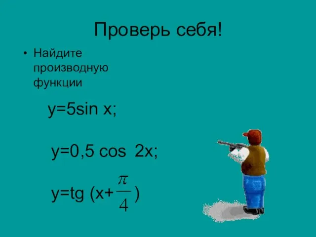 Проверь себя! Найдите производную функции у=5sin х; у=0,5 cos 2х; у=tg (x+ )