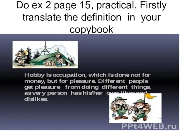 Do ex 2 page 15, practical. Firstly translate the definition in your copybook