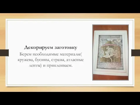 Декорируем заготовку Берем необходимые материалы( кружева, бусины, стразы, атласные ленты) и приклеиваем.