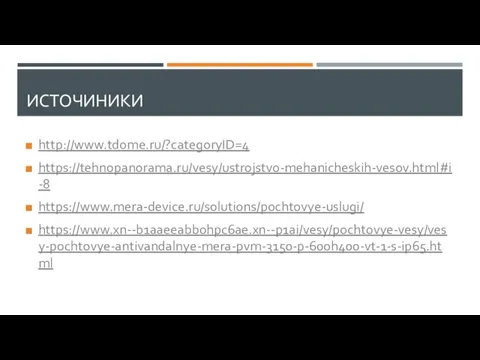 ИСТОЧИНИКИ http://www.tdome.ru/?categoryID=4 https://tehnopanorama.ru/vesy/ustrojstvo-mehanicheskih-vesov.html#i-8 https://www.mera-device.ru/solutions/pochtovye-uslugi/ https://www.xn--b1aaeeabb0hpc6ae.xn--p1ai/vesy/pochtovye-vesy/vesy-pochtovye-antivandalnye-mera-pvm-3150-p-600h400-vt-1-s-ip65.html