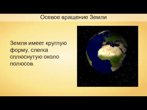 Осевое вращение Земли Земля имеет круглую форму, слегка сплюснутую около полюсов.