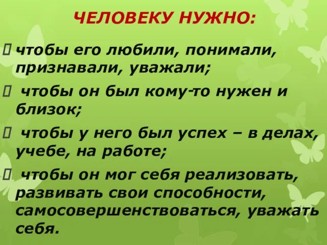 ЧЕЛОВЕКУ НУЖНО: чтобы его любили, понимали, признавали, уважали; чтобы он был кому‑то