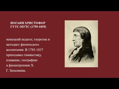 ИОГАНН ХРИСТОФОР ГУТС-МУТС (1759-1839) немецкий педагог, теоретик и методист физического воспитания. В