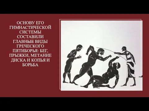 ОСНОВУ ЕГО ГИМНАСТИЧЕСКОЙ СИСТЕМЫ СОСТАВИЛИ ГЛАВНЫЕ ВИДЫ ГРЕЧЕСКОГО ПЯТИБОРЬЯ: БЕГ, ПРЫЖКИ, МЕТАНИЕ