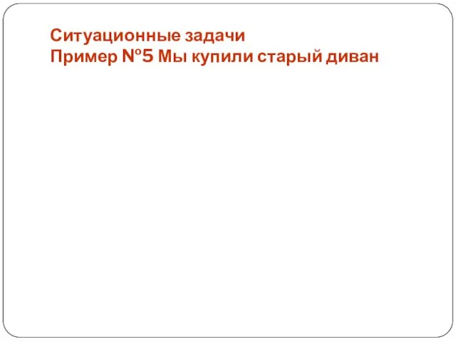 Ситуационные задачи Пример №5 Мы купили старый диван