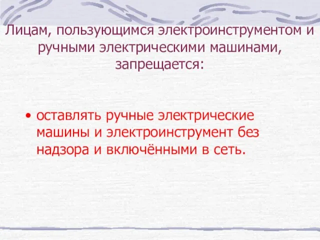 Лицам, пользующимся электроинструментом и ручными электрическими машинами, запрещается: оставлять ручные электрические машины