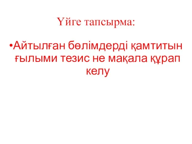 Үйге тапсырма: Айтылған бөлімдерді қамтитын ғылыми тезис не мақала құрап келу