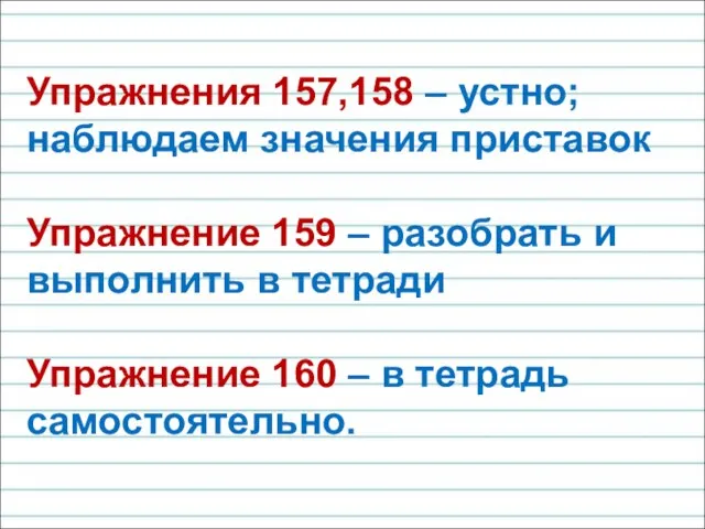 Упражнения 157,158 – устно; наблюдаем значения приставок Упражнение 159 – разобрать и