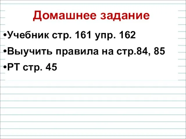 Домашнее задание Учебник стр. 161 упр. 162 Выучить правила на стр.84, 85 РТ стр. 45