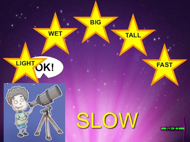 OK! BIG FAST LIGHT WET TALL SLOW NEXT