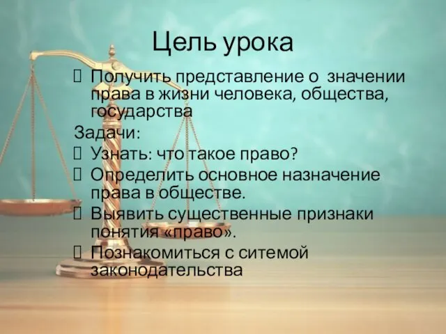 Цель урока Получить представление о значении права в жизни человека, общества, государства