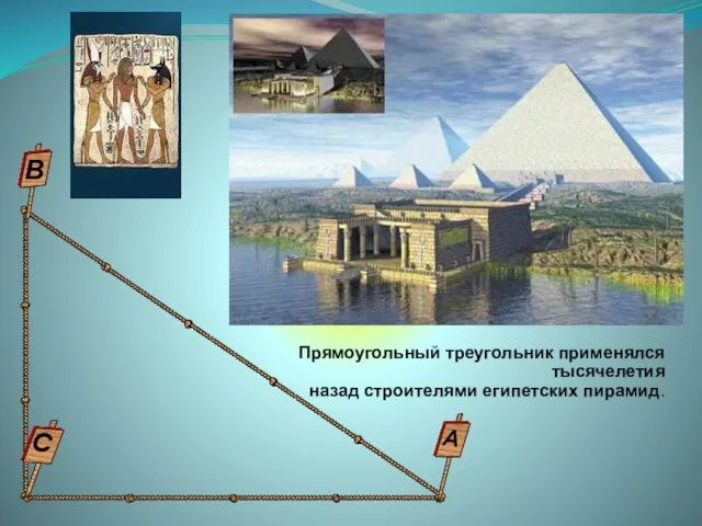 Прямоугольный треугольник применялся тысячелетия назад строителями египетских пирамид. С В