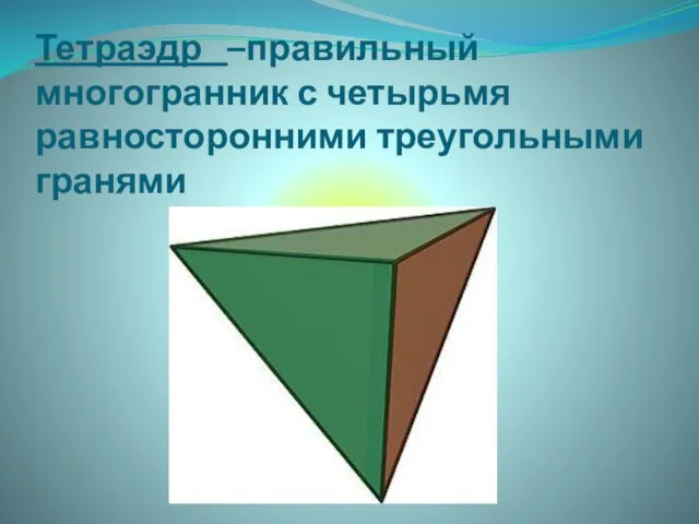 Тетраэдр –правильный многогранник с четырьмя равносторонними треугольными гранями